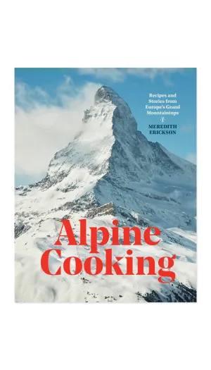 Alpine Cooking: Recipes and Stories from Europe's Grand Mountaintops